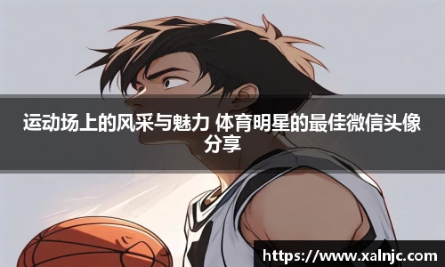 运动场上的风采与魅力 体育明星的最佳微信头像分享