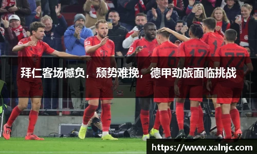 拜仁客场憾负，颓势难挽，德甲劲旅面临挑战