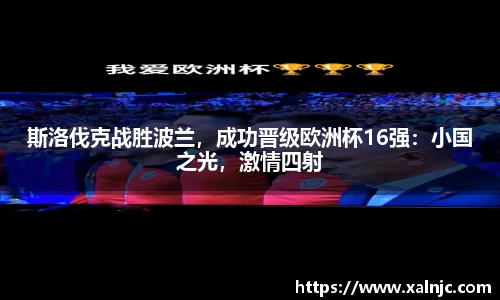斯洛伐克战胜波兰，成功晋级欧洲杯16强：小国之光，激情四射