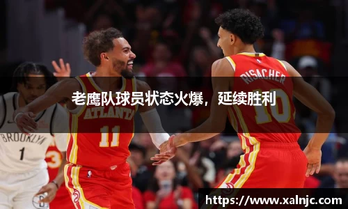 老鹰队球员状态火爆，延续胜利