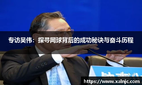 专访吴伟：探寻网球背后的成功秘诀与奋斗历程