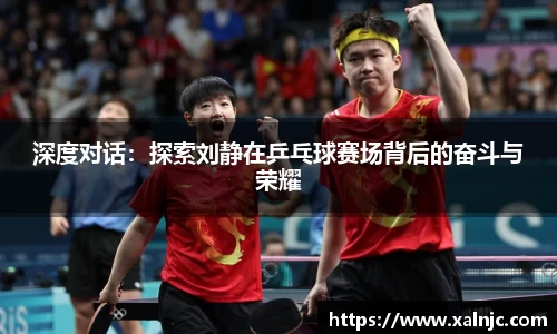 深度对话：探索刘静在乒乓球赛场背后的奋斗与荣耀