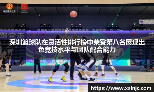 深圳篮球队在灵活性排行榜中荣登第八名展现出色竞技水平与团队配合能力