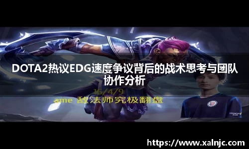 DOTA2热议EDG速度争议背后的战术思考与团队协作分析