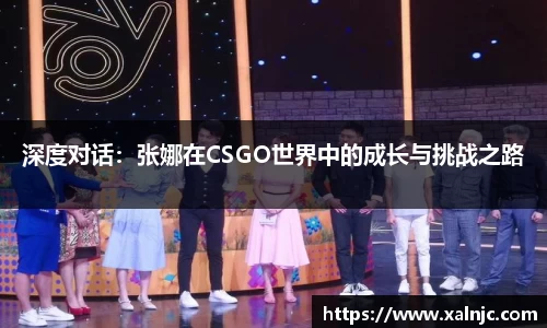 深度对话：张娜在CSGO世界中的成长与挑战之路