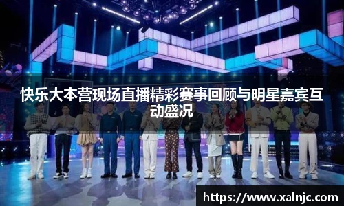 快乐大本营现场直播精彩赛事回顾与明星嘉宾互动盛况