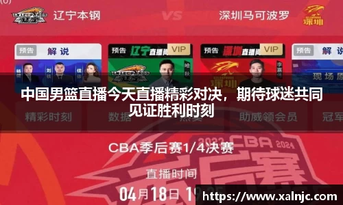 中国男篮直播今天直播精彩对决，期待球迷共同见证胜利时刻