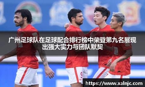 广州足球队在足球配合排行榜中荣登第九名展现出强大实力与团队默契