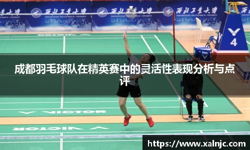 成都羽毛球队在精英赛中的灵活性表现分析与点评