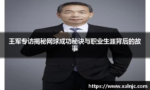 王军专访揭秘网球成功秘诀与职业生涯背后的故事