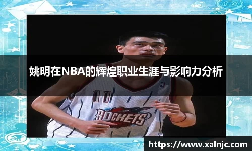 姚明在NBA的辉煌职业生涯与影响力分析
