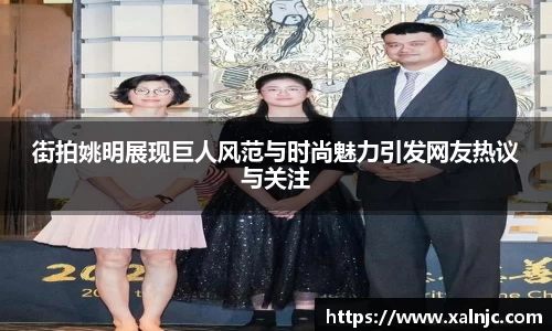 街拍姚明展现巨人风范与时尚魅力引发网友热议与关注