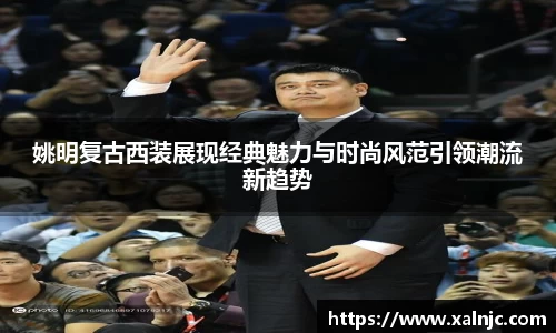 姚明复古西装展现经典魅力与时尚风范引领潮流新趋势