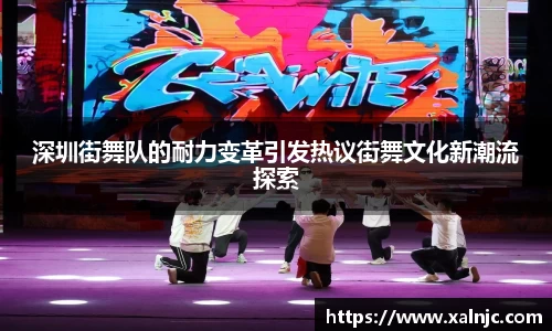 深圳街舞队的耐力变革引发热议街舞文化新潮流探索