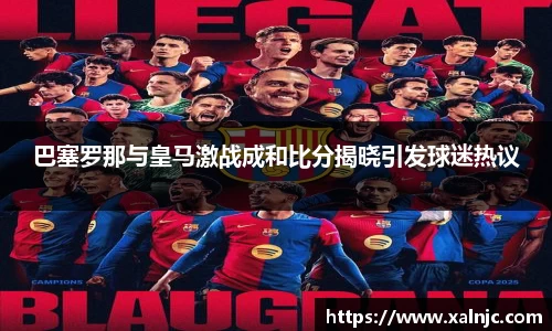 巴塞罗那与皇马激战成和比分揭晓引发球迷热议