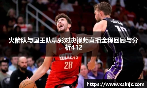 火箭队与国王队精彩对决视频直播全程回顾与分析412