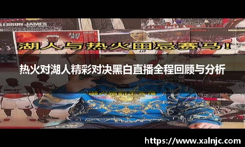 热火对湖人精彩对决黑白直播全程回顾与分析