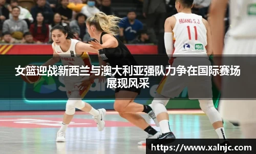女篮迎战新西兰与澳大利亚强队力争在国际赛场展现风采