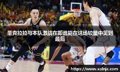 圣克拉拉与本队激战在即谁能在这场较量中笑到最后