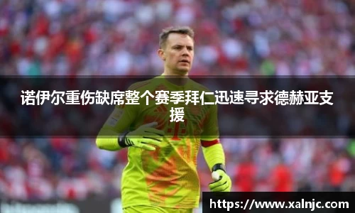 诺伊尔重伤缺席整个赛季拜仁迅速寻求德赫亚支援