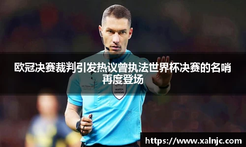 欧冠决赛裁判引发热议曾执法世界杯决赛的名哨再度登场