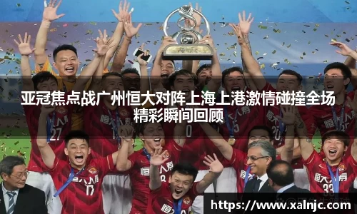 亚冠焦点战广州恒大对阵上海上港激情碰撞全场精彩瞬间回顾