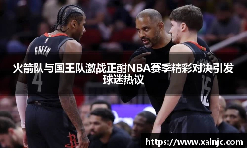 火箭队与国王队激战正酣NBA赛季精彩对决引发球迷热议
