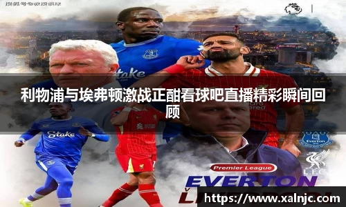 利物浦与埃弗顿激战正酣看球吧直播精彩瞬间回顾