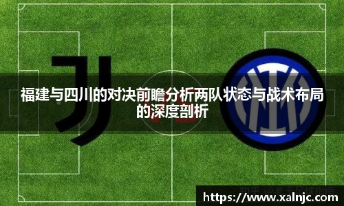 福建与四川的对决前瞻分析两队状态与战术布局的深度剖析