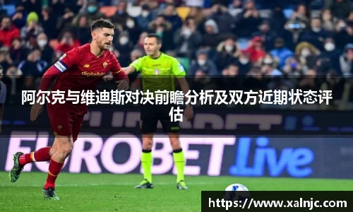 阿尔克与维迪斯对决前瞻分析及双方近期状态评估