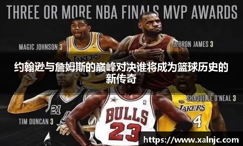 约翰逊与詹姆斯的巅峰对决谁将成为篮球历史的新传奇