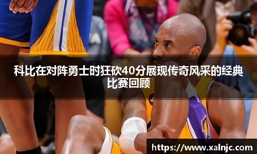 科比在对阵勇士时狂砍40分展现传奇风采的经典比赛回顾