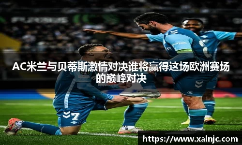 AC米兰与贝蒂斯激情对决谁将赢得这场欧洲赛场的巅峰对决