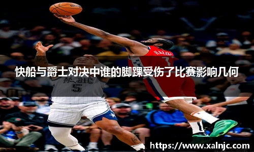 快船与爵士对决中谁的脚踝受伤了比赛影响几何