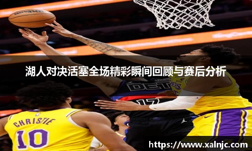 湖人对决活塞全场精彩瞬间回顾与赛后分析