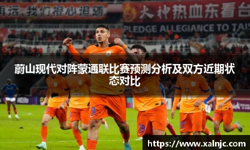 蔚山现代对阵蒙通联比赛预测分析及双方近期状态对比