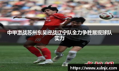 中甲激战苏州东吴迎战辽宁队全力争胜展现球队实力