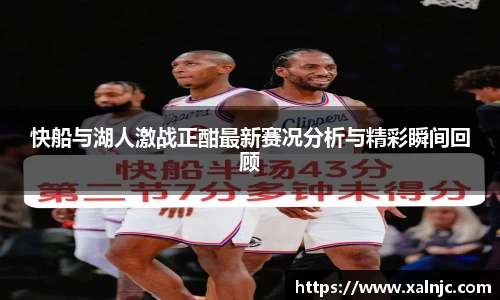 快船与湖人激战正酣最新赛况分析与精彩瞬间回顾