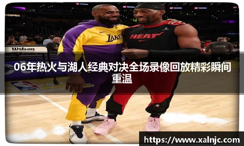 06年热火与湖人经典对决全场录像回放精彩瞬间重温