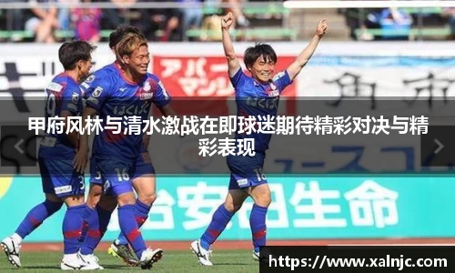 甲府风林与清水激战在即球迷期待精彩对决与精彩表现