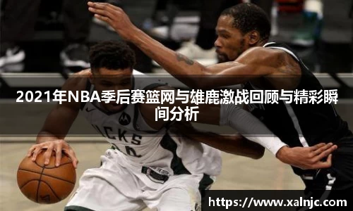 2021年NBA季后赛篮网与雄鹿激战回顾与精彩瞬间分析