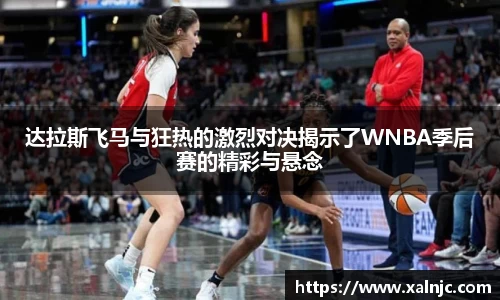 达拉斯飞马与狂热的激烈对决揭示了WNBA季后赛的精彩与悬念