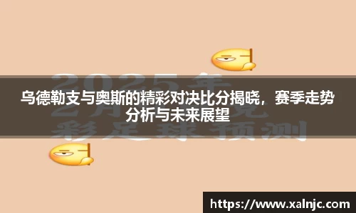 乌德勒支与奥斯的精彩对决比分揭晓，赛季走势分析与未来展望