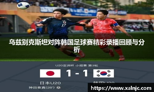 乌兹别克斯坦对阵韩国足球赛精彩录播回顾与分析