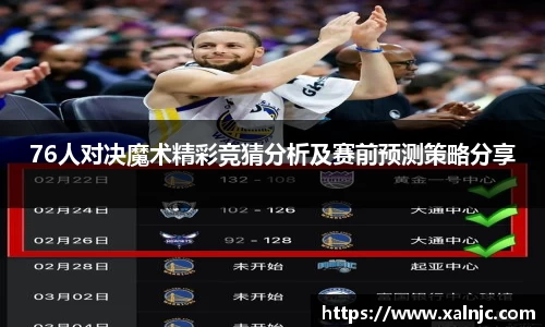 76人对决魔术精彩竞猜分析及赛前预测策略分享
