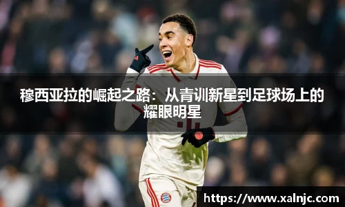 穆西亚拉的崛起之路：从青训新星到足球场上的耀眼明星
