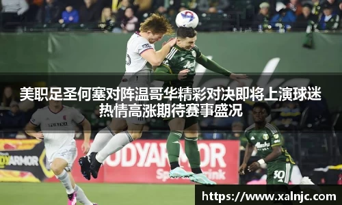 美职足圣何塞对阵温哥华精彩对决即将上演球迷热情高涨期待赛事盛况