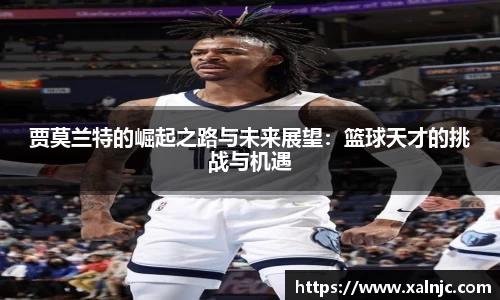 贾莫兰特的崛起之路与未来展望：篮球天才的挑战与机遇