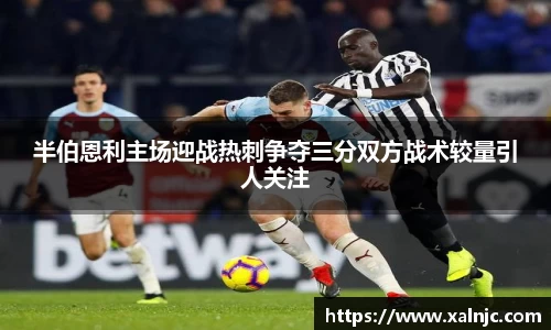 半伯恩利主场迎战热刺争夺三分双方战术较量引人关注