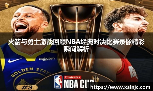 火箭与勇士激战回顾NBA经典对决比赛录像精彩瞬间解析